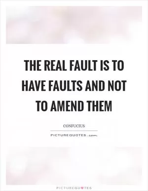 The real fault is to have faults and not to amend them Picture Quote #1