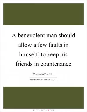 A benevolent man should allow a few faults in himself, to keep his friends in countenance Picture Quote #1