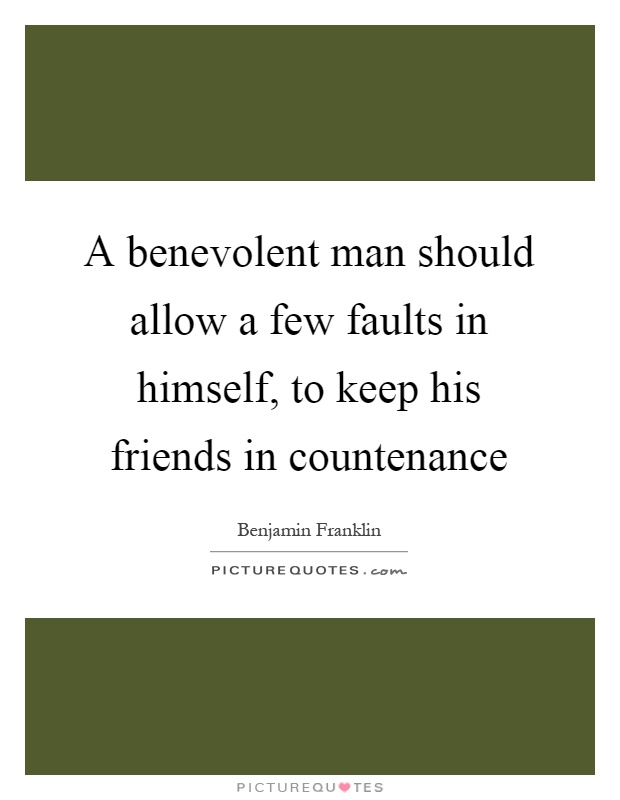 A benevolent man should allow a few faults in himself, to keep his friends in countenance Picture Quote #1