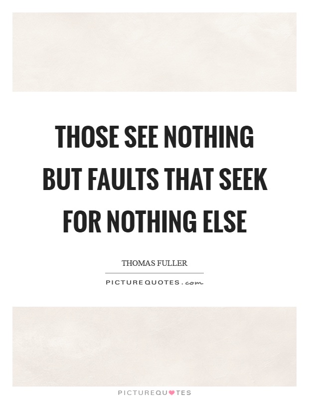 Those see nothing but faults that seek for nothing else Picture Quote #1