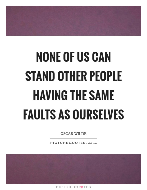 None of us can stand other people having the same faults as ourselves Picture Quote #1