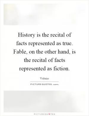 History is the recital of facts represented as true. Fable, on the other hand, is the recital of facts represented as fiction Picture Quote #1