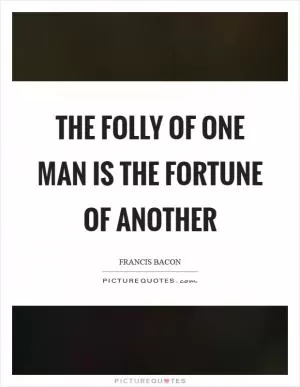 The folly of one man is the fortune of another Picture Quote #1