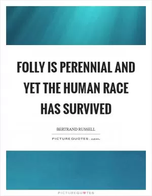 Folly is perennial and yet the human race has survived Picture Quote #1