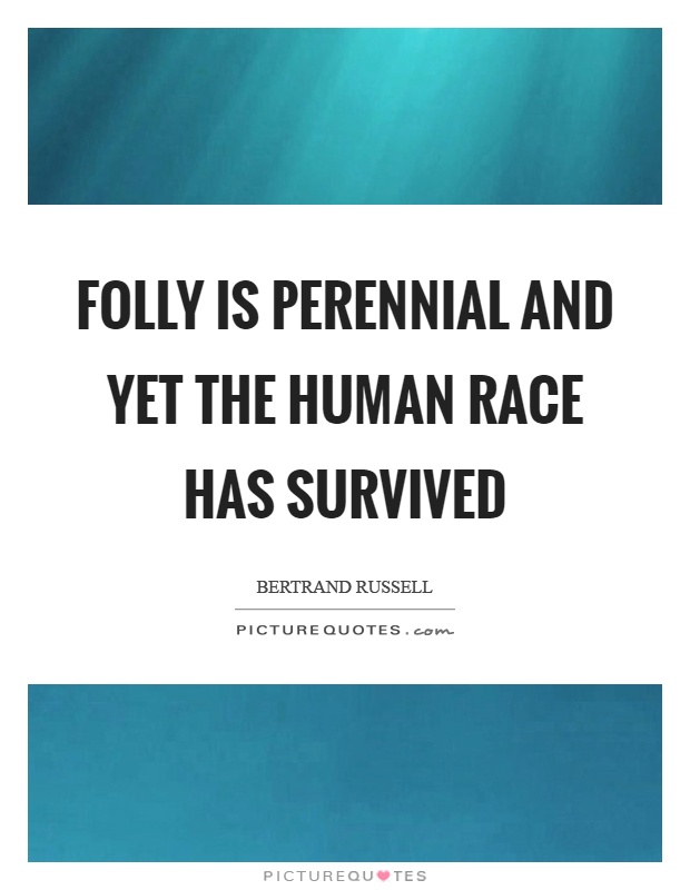 Folly is perennial and yet the human race has survived Picture Quote #1