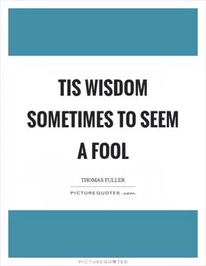 Tis wisdom sometimes to seem a fool Picture Quote #1