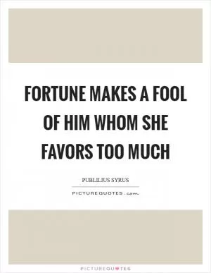 Fortune makes a fool of him whom she favors too much Picture Quote #1