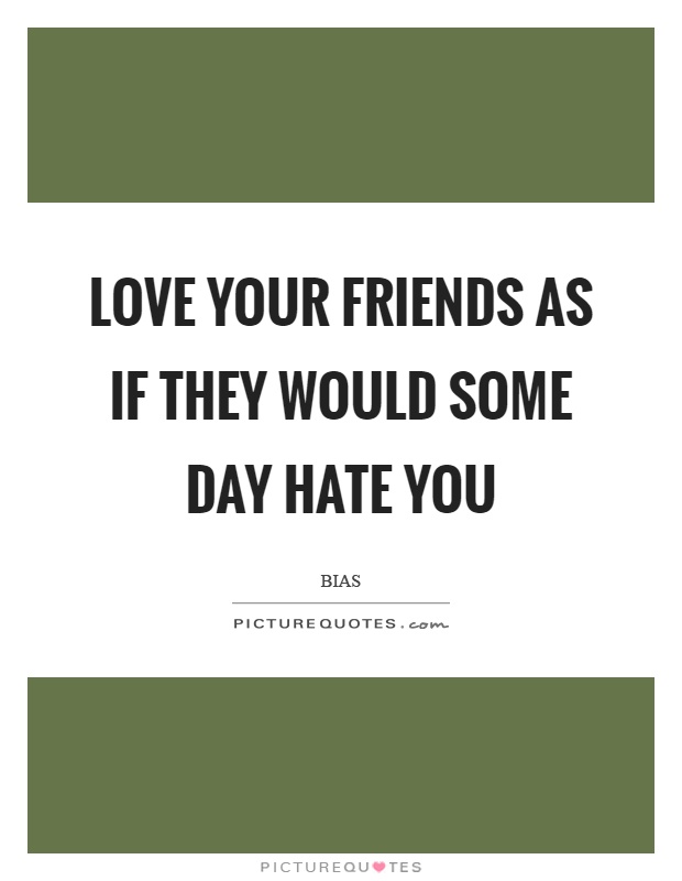 Love your friends as if they would some day hate you Picture Quote #1