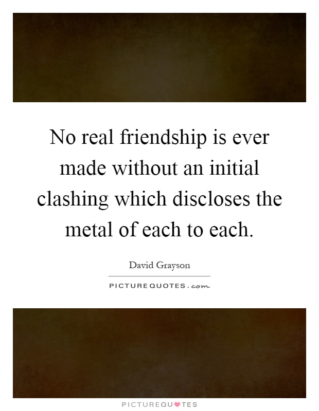 No real friendship is ever made without an initial clashing which discloses the metal of each to each Picture Quote #1