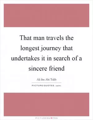 That man travels the longest journey that undertakes it in search of a sincere friend Picture Quote #1