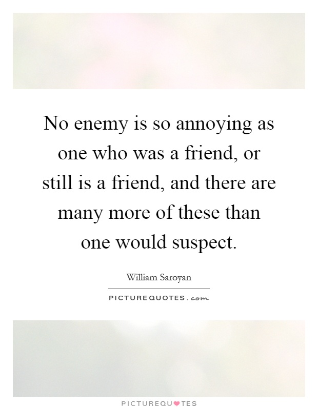 No enemy is so annoying as one who was a friend, or still is a friend, and there are many more of these than one would suspect Picture Quote #1