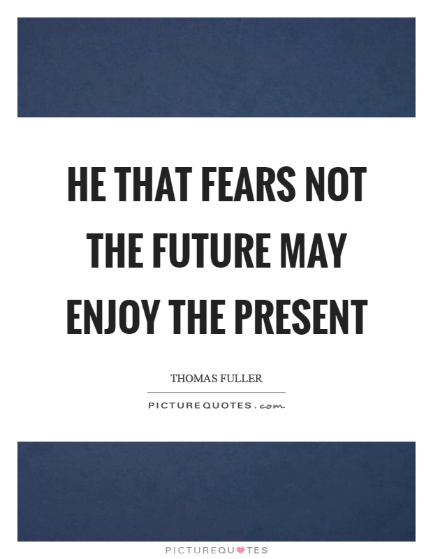 He that fears not the future may enjoy the present Picture Quote #1