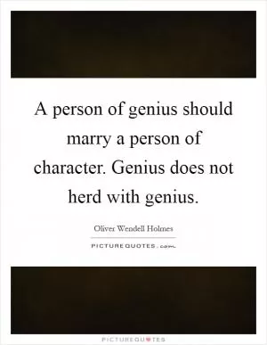 A person of genius should marry a person of character. Genius does not herd with genius Picture Quote #1