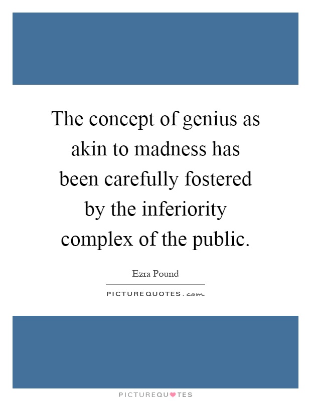 The concept of genius as akin to madness has been carefully fostered by the inferiority complex of the public Picture Quote #1
