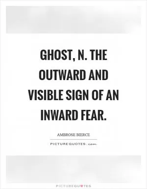 Ghost, n. The outward and visible sign of an inward fear Picture Quote #1