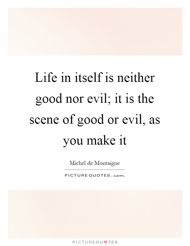 Life in itself is neither good nor evil; it is the scene of good or evil, as you make it Picture Quote #1