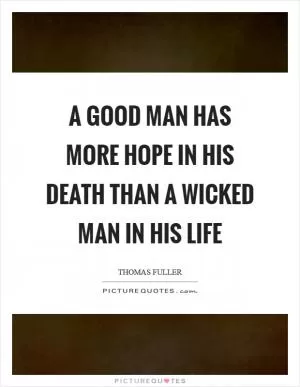 A good man has more hope in his death than a wicked man in his life Picture Quote #1