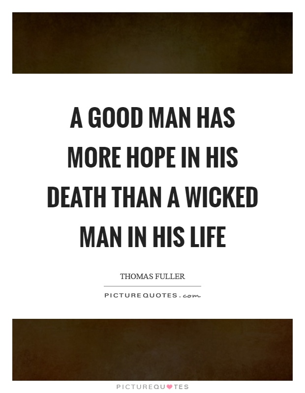 A good man has more hope in his death than a wicked man in his life Picture Quote #1