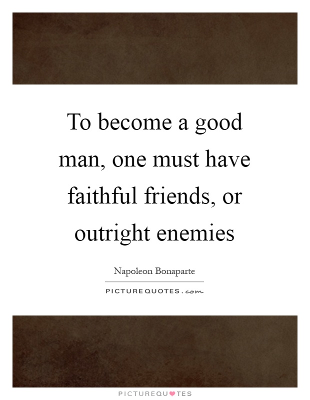 To become a good man, one must have faithful friends, or outright enemies Picture Quote #1