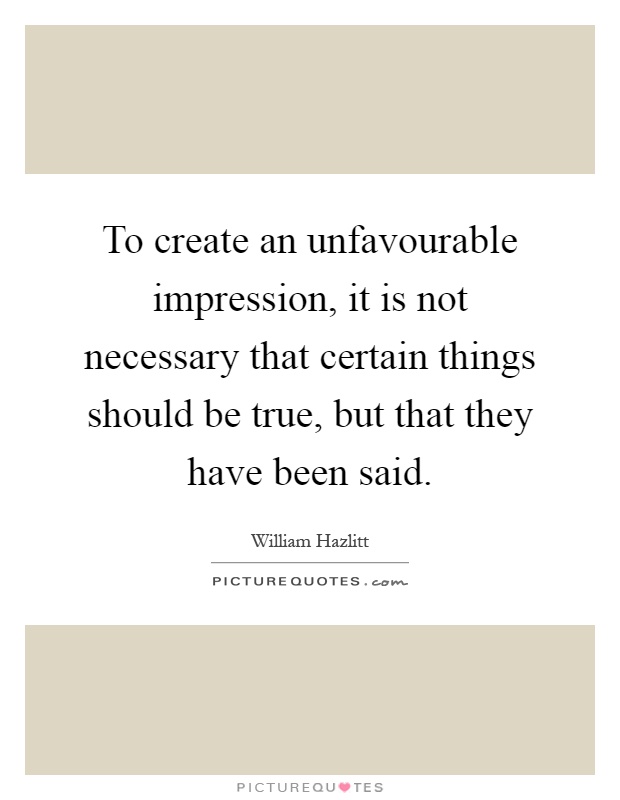 To create an unfavourable impression, it is not necessary that certain things should be true, but that they have been said Picture Quote #1