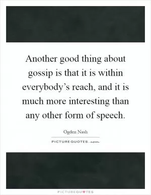 Another good thing about gossip is that it is within everybody’s reach, and it is much more interesting than any other form of speech Picture Quote #1