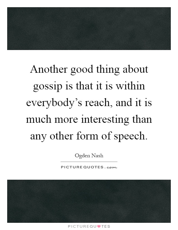 Another good thing about gossip is that it is within everybody's reach, and it is much more interesting than any other form of speech Picture Quote #1