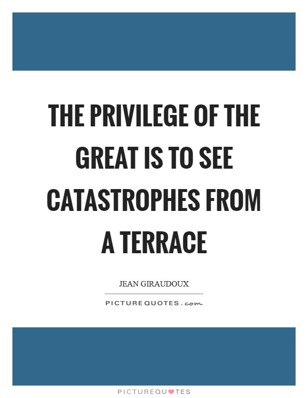 The privilege of the great is to see catastrophes from a terrace Picture Quote #1
