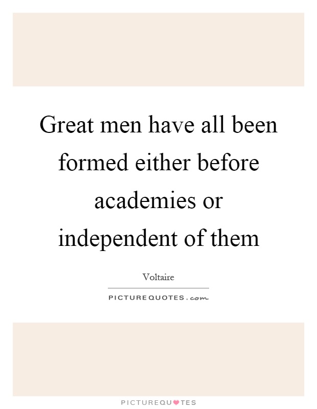 Great men have all been formed either before academies or independent of them Picture Quote #1