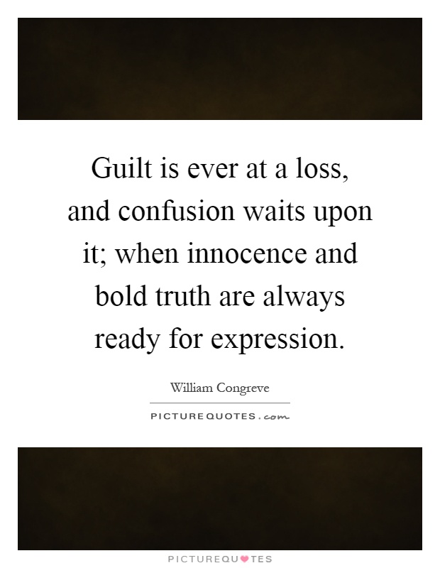 Guilt is ever at a loss, and confusion waits upon it; when innocence and bold truth are always ready for expression Picture Quote #1