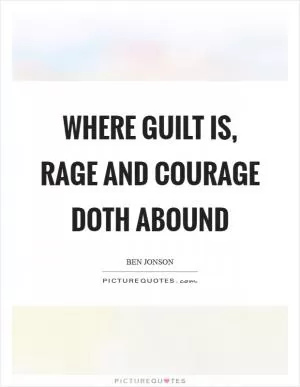 Where guilt is, rage and courage doth abound Picture Quote #1