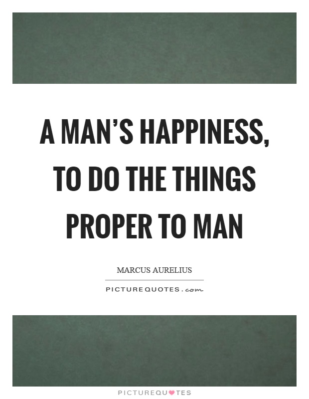 A man's happiness, to do the things proper to man Picture Quote #1