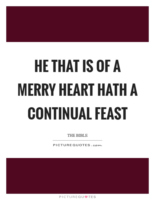 He that is of a merry heart hath a continual feast Picture Quote #1