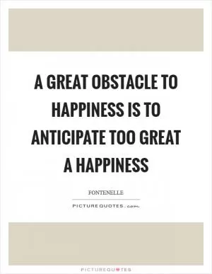 A great obstacle to happiness is to anticipate too great a happiness Picture Quote #1