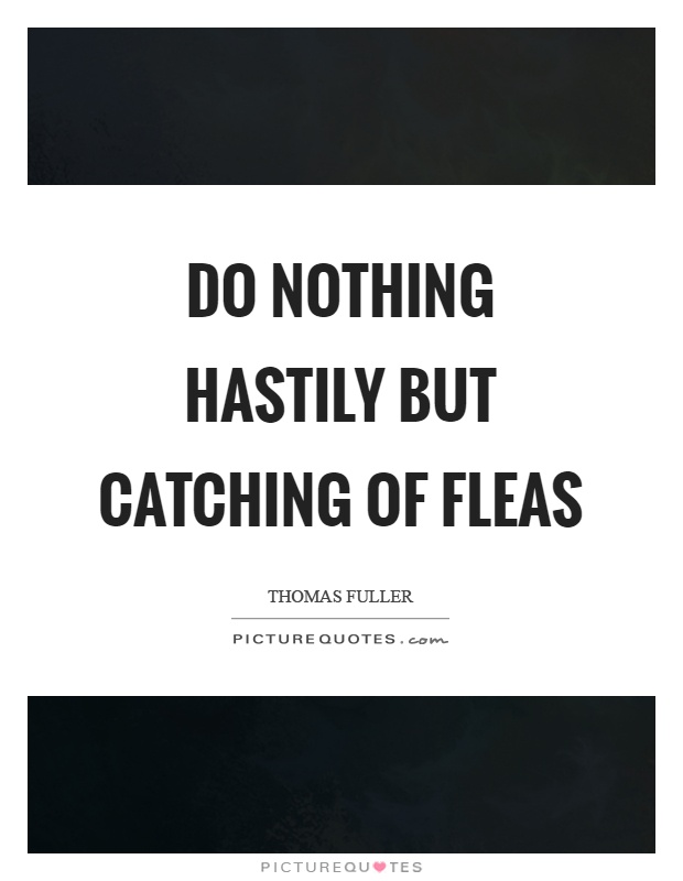 Do nothing hastily but catching of fleas Picture Quote #1