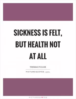 Sickness is felt, but health not at all Picture Quote #1