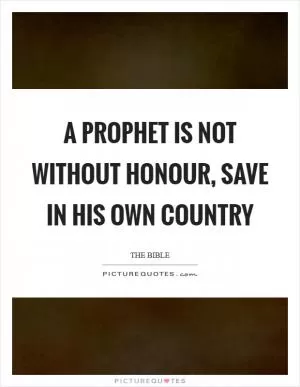 A prophet is not without honour, save in his own country Picture Quote #1