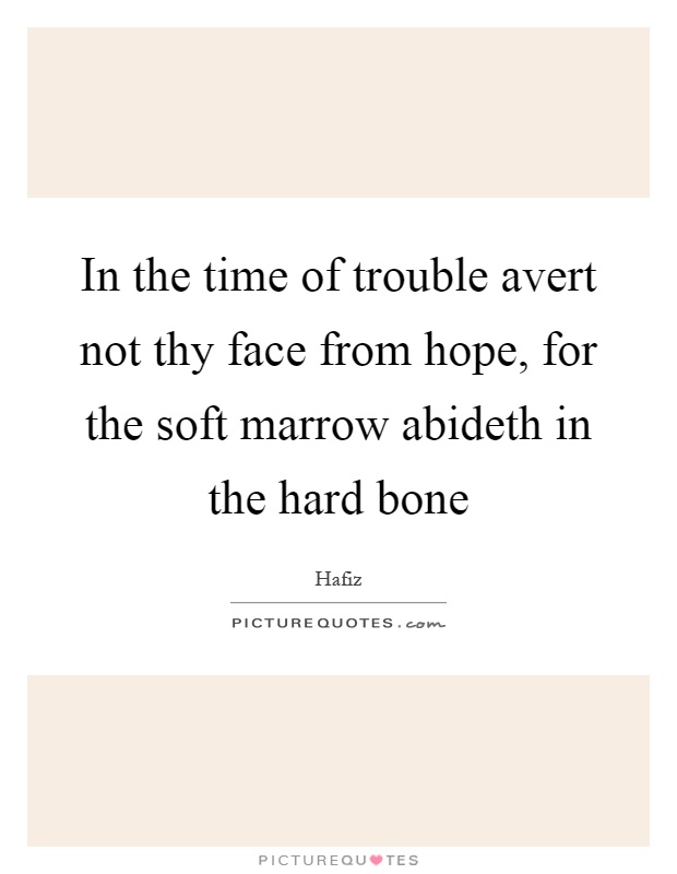 In the time of trouble avert not thy face from hope, for the soft marrow abideth in the hard bone Picture Quote #1