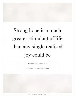 Strong hope is a much greater stimulant of life than any single realised joy could be Picture Quote #1