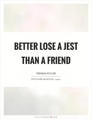 Better lose a jest than a friend Picture Quote #1