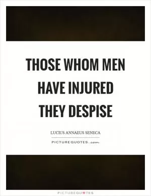 Those whom men have injured they despise Picture Quote #1