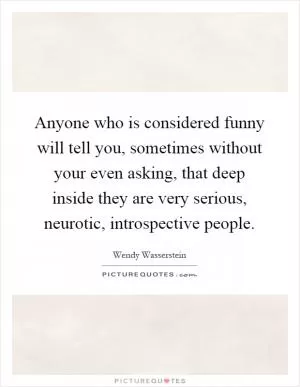 Anyone who is considered funny will tell you, sometimes without your even asking, that deep inside they are very serious, neurotic, introspective people Picture Quote #1
