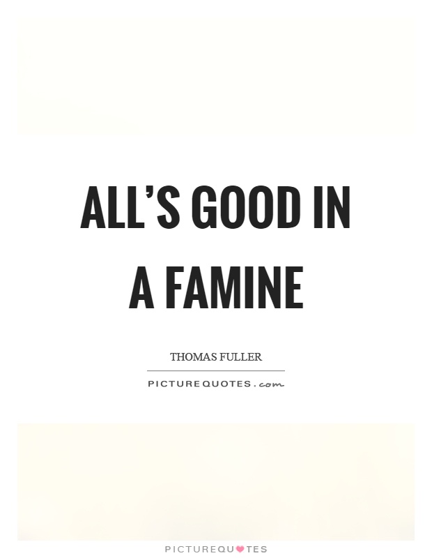 All's good in a famine Picture Quote #1