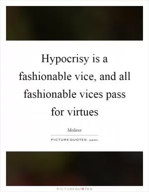 Hypocrisy is a fashionable vice, and all fashionable vices pass for virtues Picture Quote #1