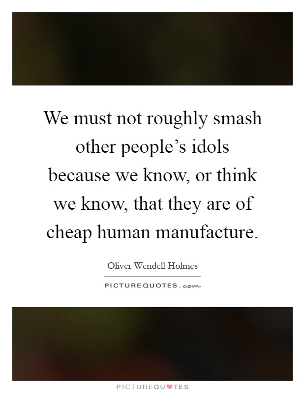 We must not roughly smash other people's idols because we know, or think we know, that they are of cheap human manufacture Picture Quote #1