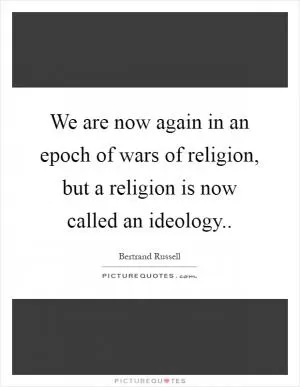 We are now again in an epoch of wars of religion, but a religion is now called an ideology Picture Quote #1
