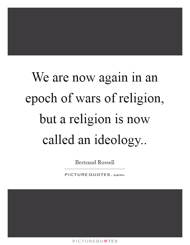 We are now again in an epoch of wars of religion, but a religion is now called an ideology Picture Quote #1