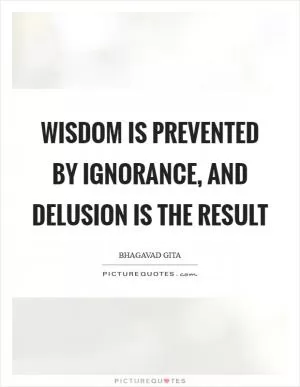 Wisdom is prevented by ignorance, and delusion is the result Picture Quote #1