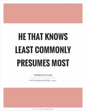 He that knows least commonly presumes most Picture Quote #1