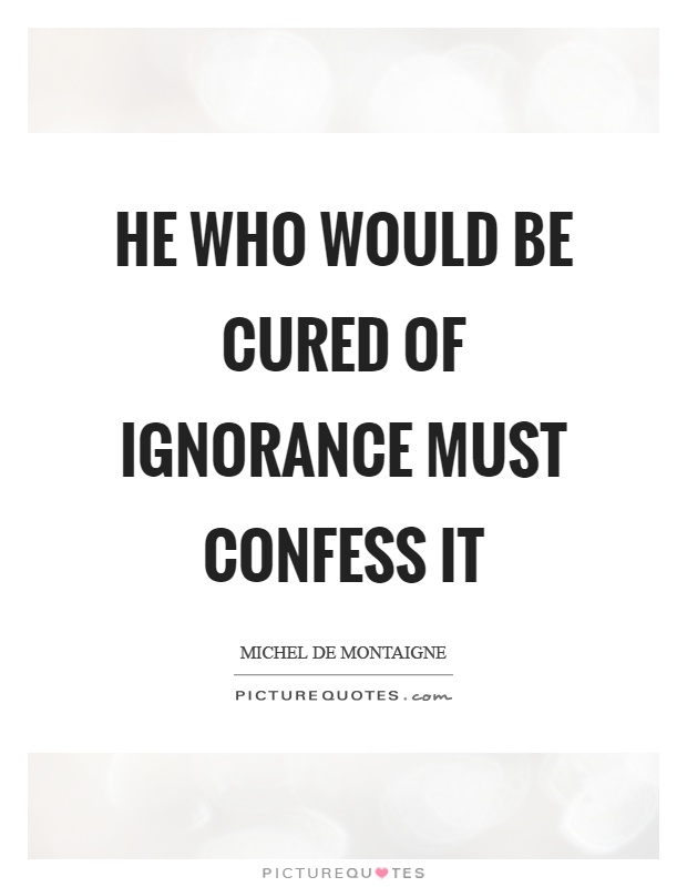 He who would be cured of ignorance must confess it Picture Quote #1