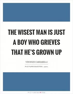 The wisest man is just a boy who grieves that he’s grown up Picture Quote #1